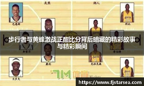 kaiyun开云kaiyun开云kaiyun开云步行者与黄蜂激战正酣比分背后暗藏的精彩故事与精彩瞬间